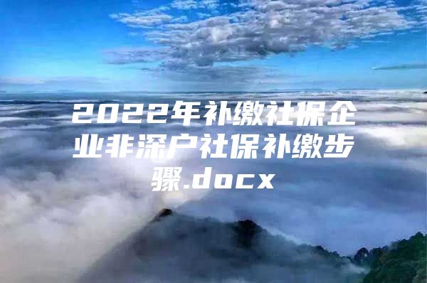 2022年补缴社保企业非深户社保补缴步骤.docx