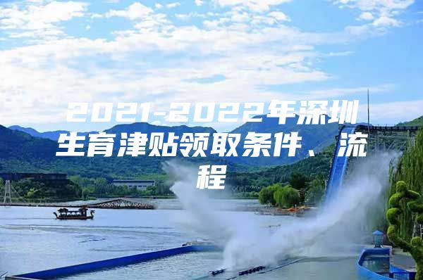 2021-2022年深圳生育津贴领取条件、流程