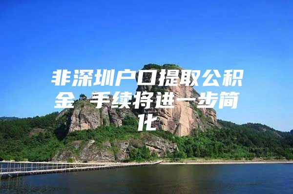 非深圳户口提取公积金 手续将进一步简化