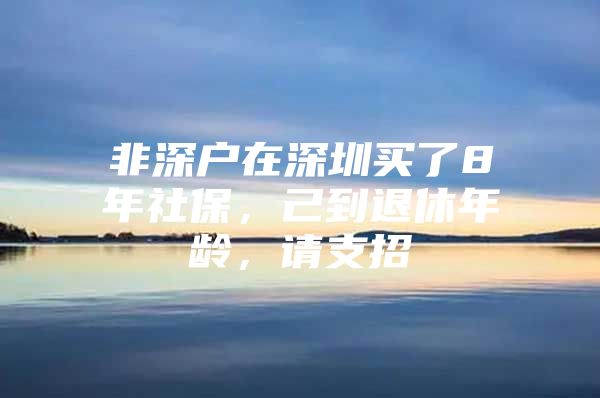 非深户在深圳买了8年社保，己到退休年龄，请支招