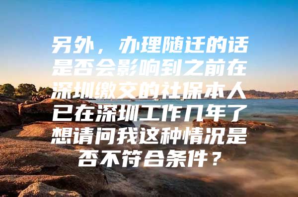 另外，办理随迁的话是否会影响到之前在深圳缴交的社保本人已在深圳工作几年了想请问我这种情况是否不符合条件？