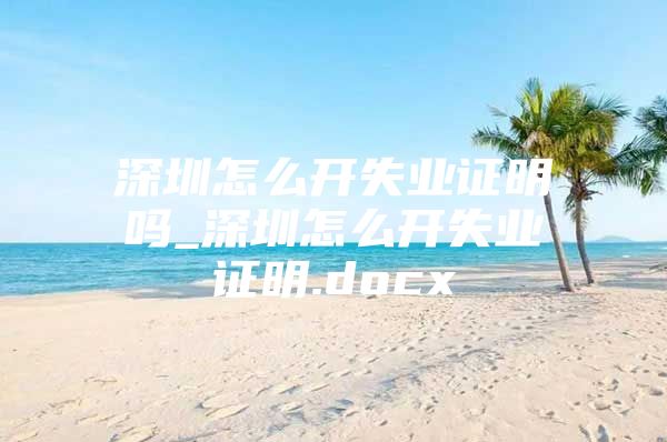 深圳怎么开失业证明吗_深圳怎么开失业证明.docx