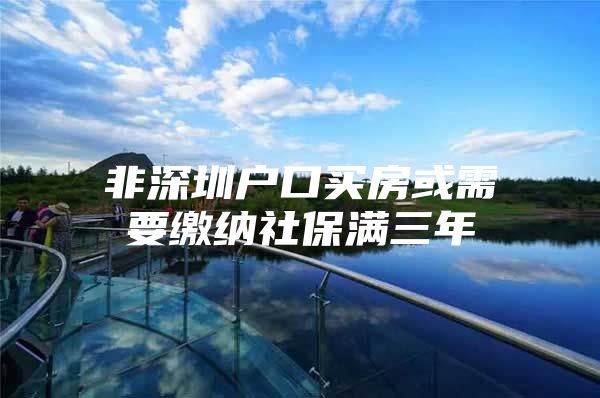 非深圳户口买房或需要缴纳社保满三年