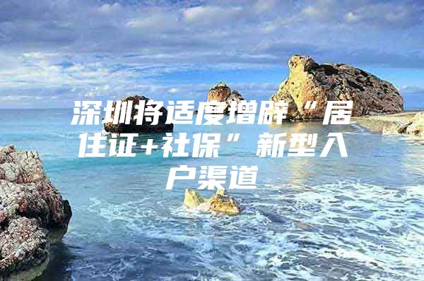 深圳将适度增辟“居住证+社保”新型入户渠道