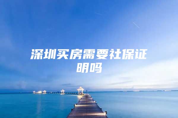 深圳买房需要社保证明吗