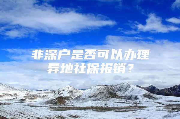 非深户是否可以办理异地社保报销？