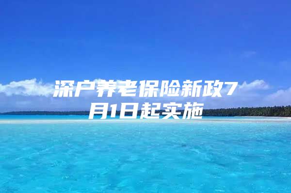 深户养老保险新政7月1日起实施