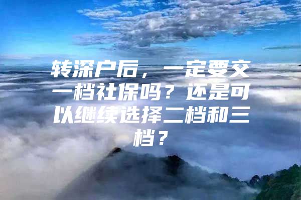 转深户后，一定要交一档社保吗？还是可以继续选择二档和三档？