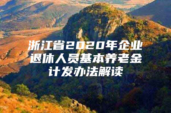 浙江省2020年企业退休人员基本养老金计发办法解读