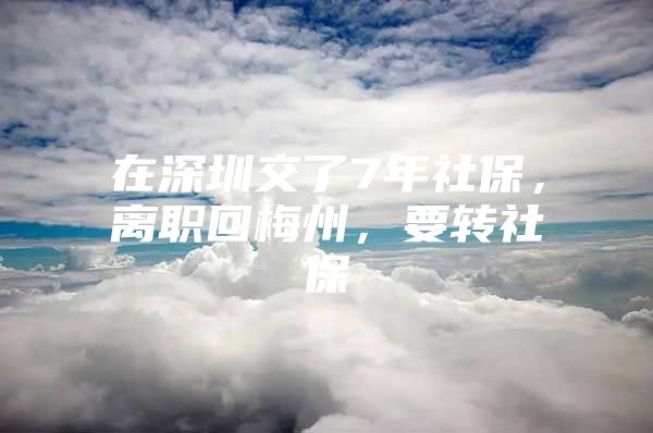 在深圳交了7年社保，离职回梅州，要转社保嚒