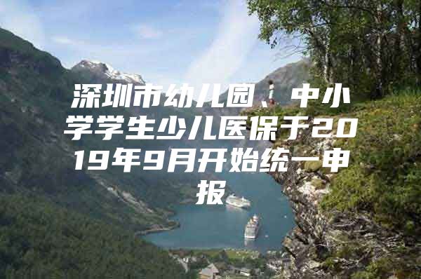 深圳市幼儿园、中小学学生少儿医保于2019年9月开始统一申报