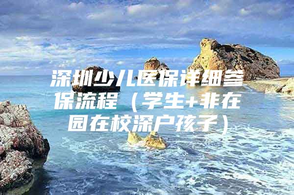 深圳少儿医保详细参保流程（学生+非在园在校深户孩子）