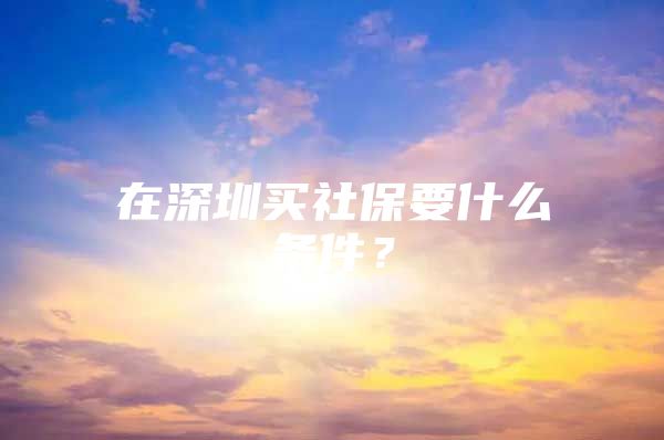 在深圳买社保要什么条件？