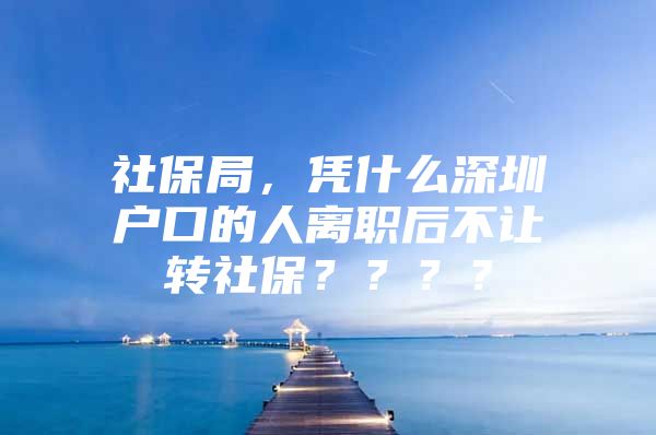 社保局，凭什么深圳户口的人离职后不让转社保？？？？