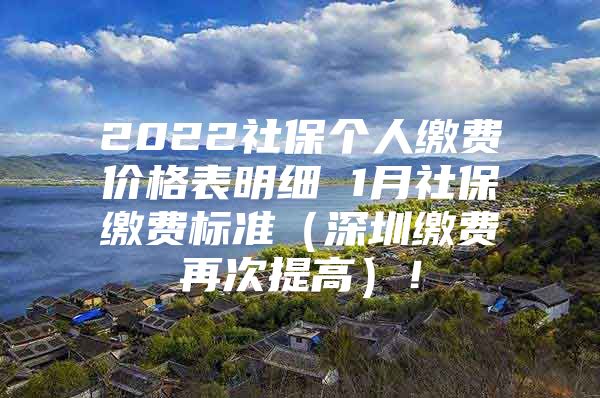 2022社保个人缴费价格表明细 1月社保缴费标准（深圳缴费再次提高）！