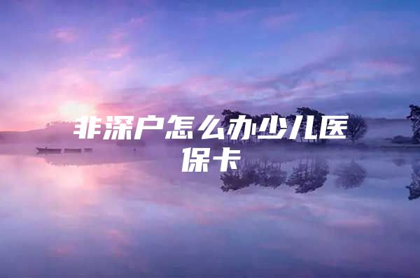 非深户怎么办少儿医保卡