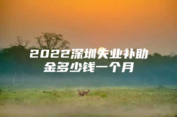 2022深圳失业补助金多少钱一个月