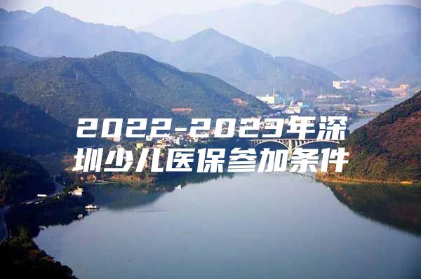 2022-2023年深圳少儿医保参加条件