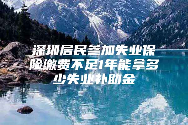 深圳居民参加失业保险缴费不足1年能拿多少失业补助金