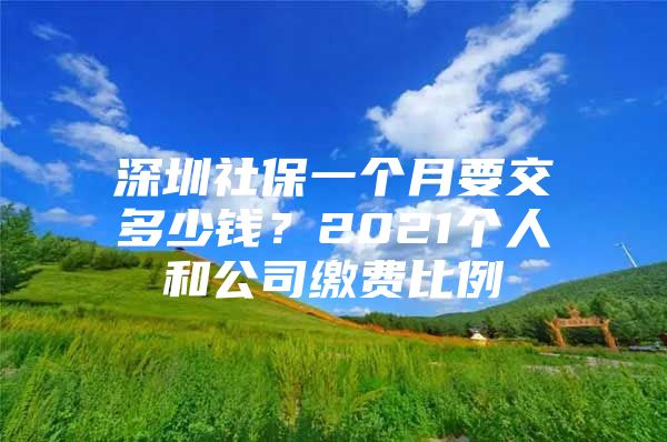 深圳社保一个月要交多少钱？2021个人和公司缴费比例