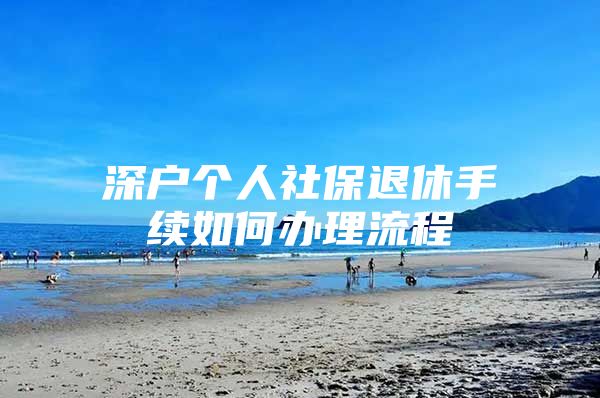 深户个人社保退休手续如何办理流程