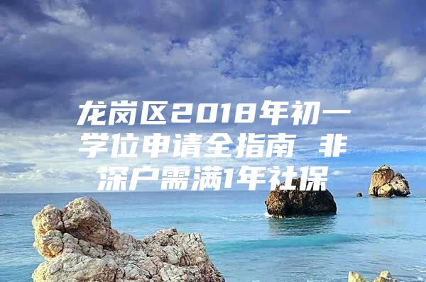 龙岗区2018年初一学位申请全指南 非深户需满1年社保