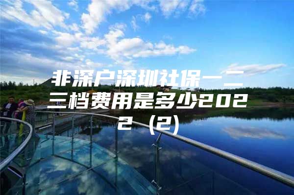 非深户深圳社保一二三档费用是多少2022 (2)