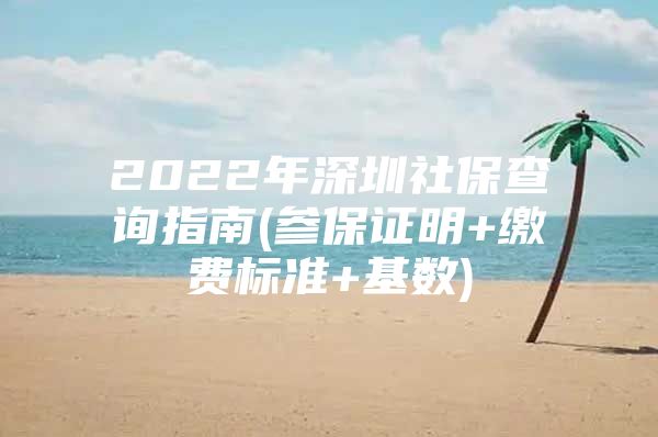 2022年深圳社保查询指南(参保证明+缴费标准+基数)