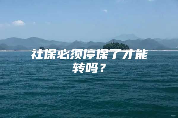 社保必须停保了才能转吗？