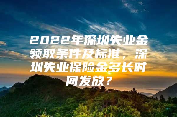 2022年深圳失业金领取条件及标准，深圳失业保险金多长时间发放？