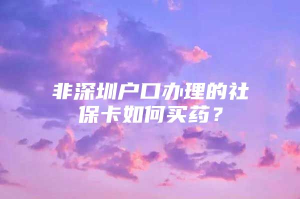 非深圳户口办理的社保卡如何买药？