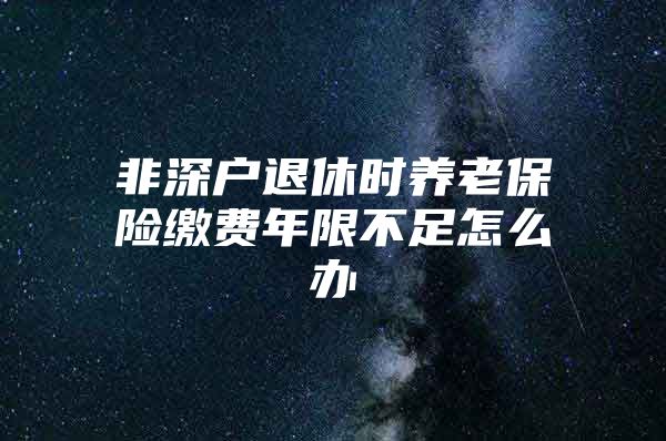 非深户退休时养老保险缴费年限不足怎么办