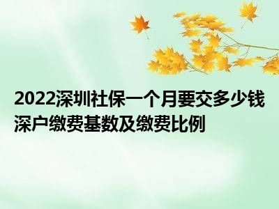 2022深圳社保一个月要交多少钱深户缴费基数及缴费比例