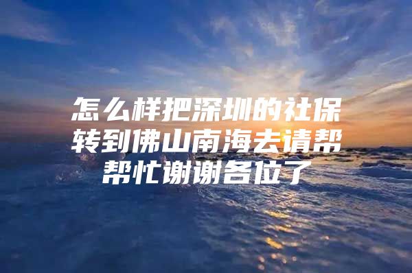 怎么样把深圳的社保转到佛山南海去请帮帮忙谢谢各位了