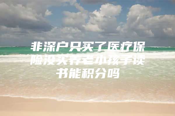 非深户只买了医疗保险没买养老小孩子读书能积分吗