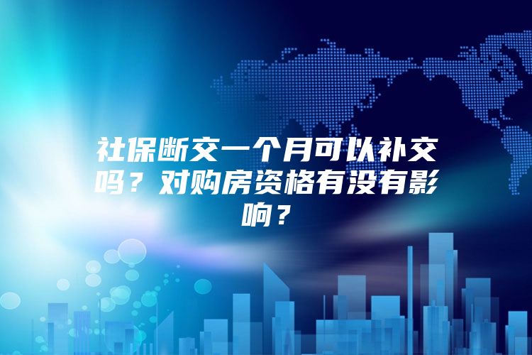 社保断交一个月可以补交吗？对购房资格有没有影响？