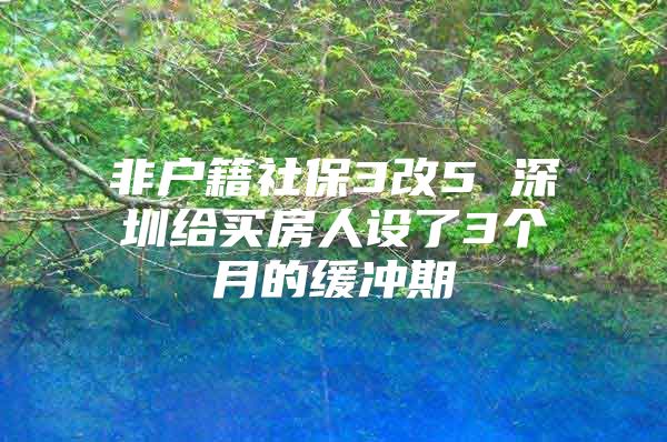 非户籍社保3改5 深圳给买房人设了3个月的缓冲期