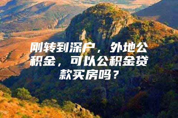 刚转到深户，外地公积金，可以公积金贷款买房吗？