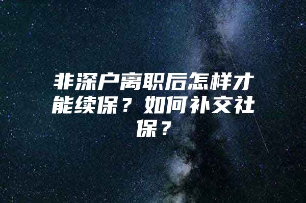 非深户离职后怎样才能续保？如何补交社保？