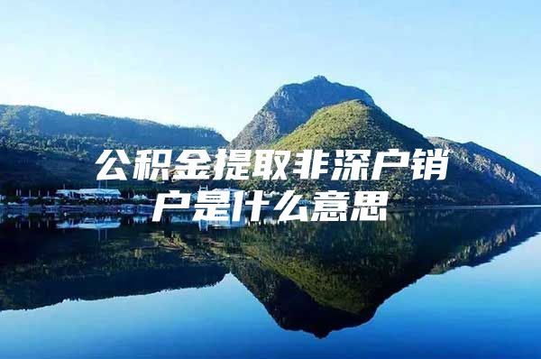 公积金提取非深户销户是什么意思