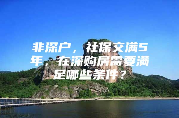 非深户，社保交满5年，在深购房需要满足哪些条件？