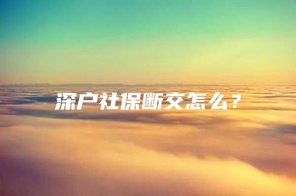 深户社保断交怎么？