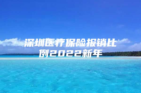 深圳医疗保险报销比例2022新年