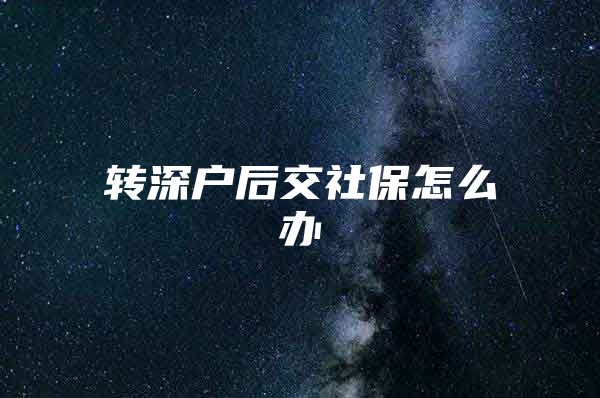 转深户后交社保怎么办