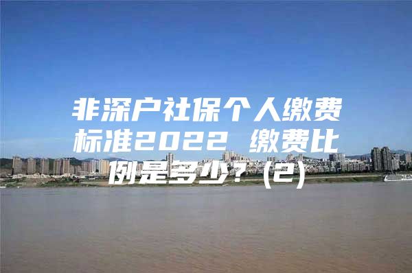 非深户社保个人缴费标准2022 缴费比例是多少？(2)