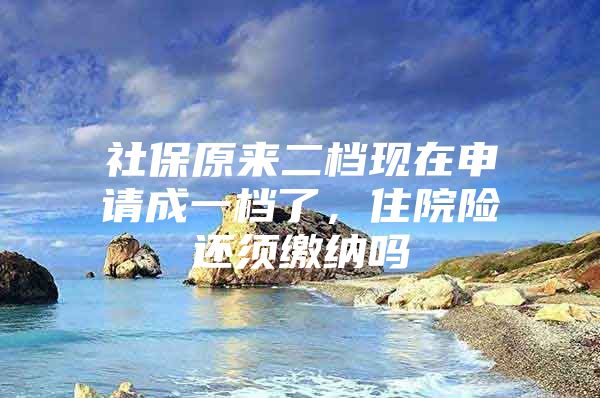 社保原来二档现在申请成一档了，住院险还须缴纳吗