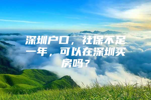 深圳户口，社保不足一年，可以在深圳买房吗？