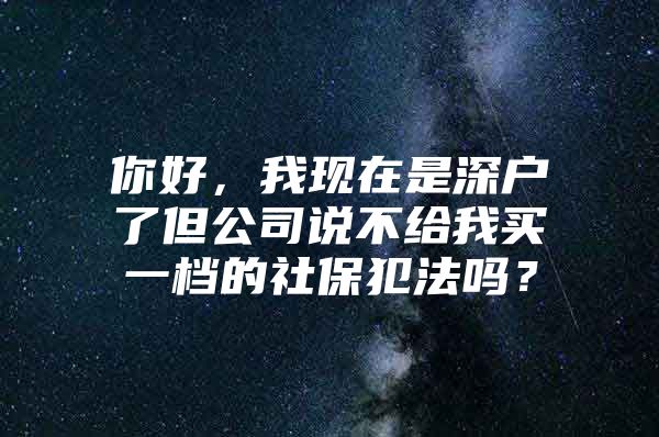 你好，我现在是深户了但公司说不给我买一档的社保犯法吗？